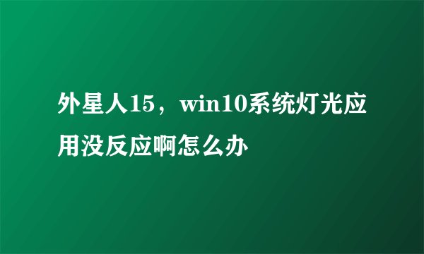 外星人15，win10系统灯光应用没反应啊怎么办