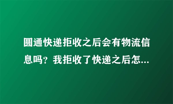 圆通快递拒收之后会有物流信息吗？我拒收了快递之后怎么看物流信息啊！怎么才知道快递被退回卖家手里啊？