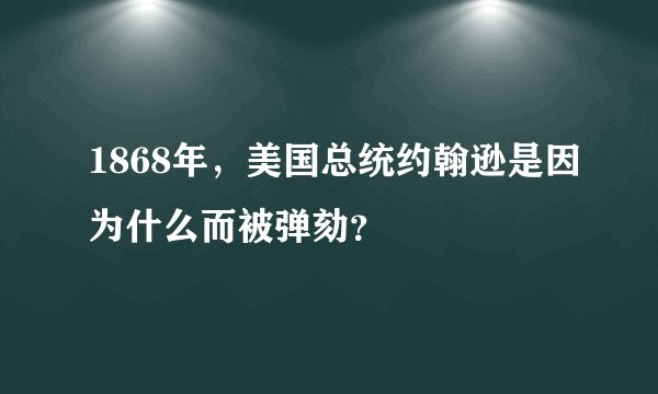 1868年，美国总统约翰逊是因为什么而被弹劾？