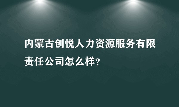 内蒙古创悦人力资源服务有限责任公司怎么样?