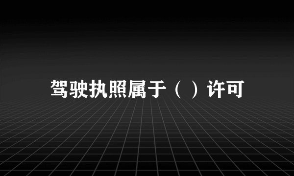 驾驶执照属于（）许可