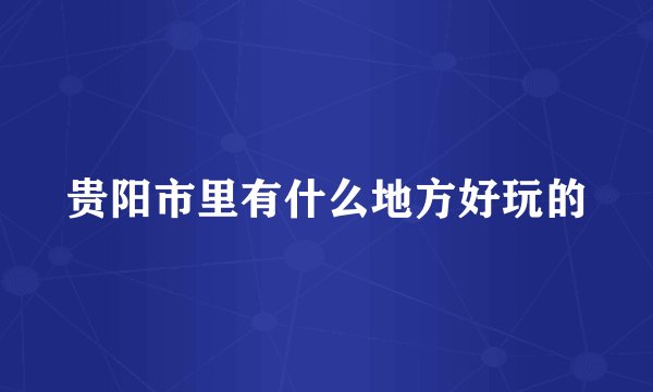 贵阳市里有什么地方好玩的
