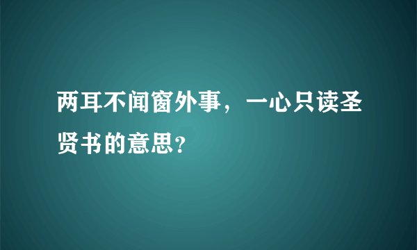 两耳不闻窗外事，一心只读圣贤书的意思？