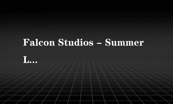 Falcon Studios - Summer Lust (Marc Dylan & Paddy O’Brian)种子下载地址有么？好东西大家分享谢谢了，