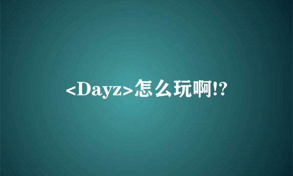 <Dayz>怎么玩啊!?