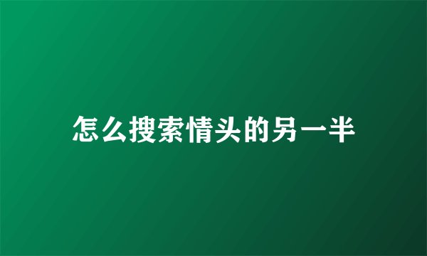 怎么搜索情头的另一半