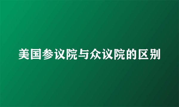 美国参议院与众议院的区别