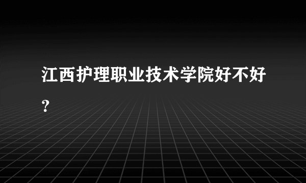 江西护理职业技术学院好不好？