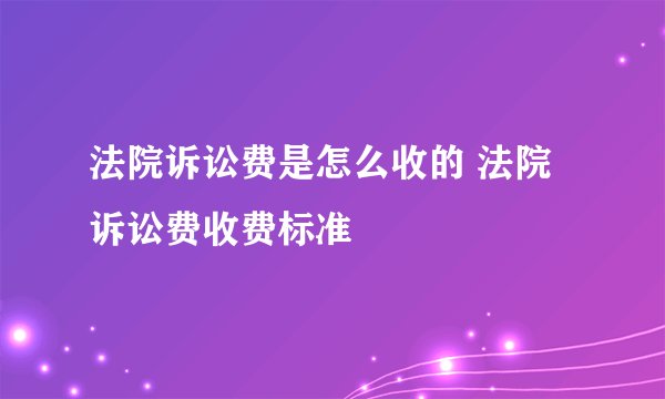 法院诉讼费是怎么收的 法院诉讼费收费标准