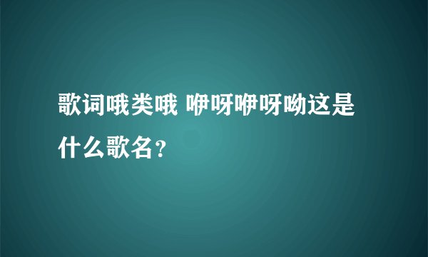 歌词哦类哦 咿呀咿呀呦这是什么歌名？