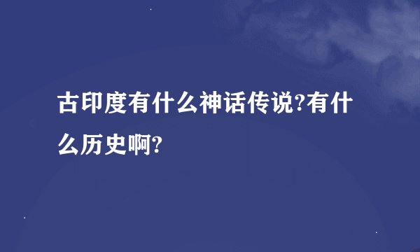 古印度有什么神话传说?有什么历史啊?