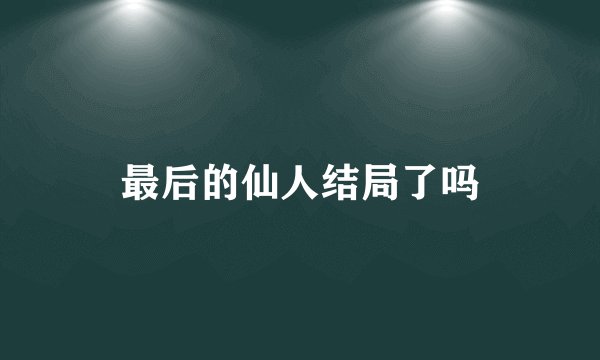 最后的仙人结局了吗