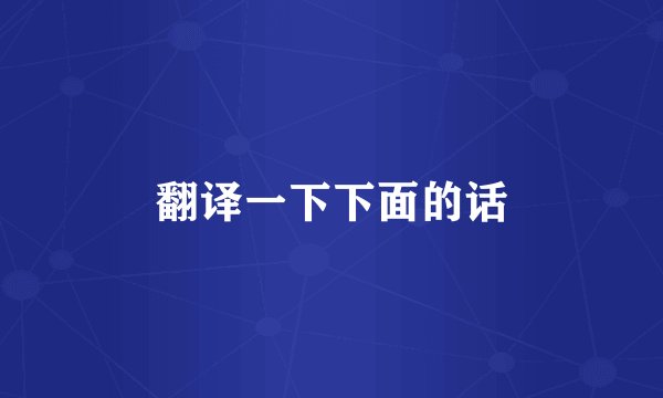 翻译一下下面的话