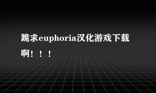 跪求euphoria汉化游戏下载啊！！！