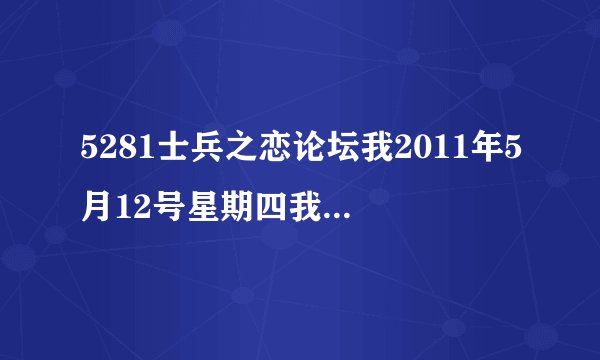 5281士兵之恋论坛我2011年5月12号星期四我进不去。进去显示出来是无法找到该网页这个是怎么回事