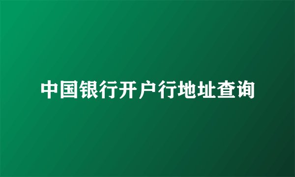中国银行开户行地址查询