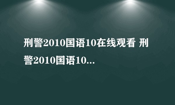 刑警2010国语10在线观看 刑警2010国语10集DVD下载 刑警2010国语10全集优酷快播