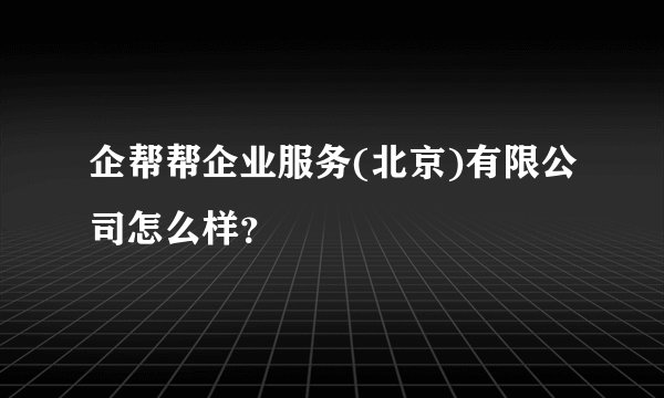 企帮帮企业服务(北京)有限公司怎么样？