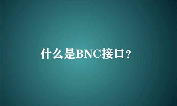 什么是BNC接口？