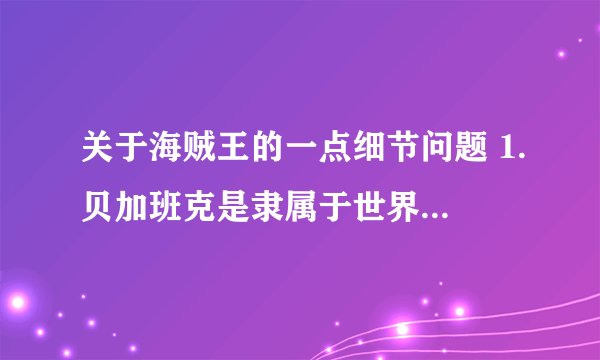 关于海贼王的一点细节问题 1.贝加班克是隶属于世界政府还是海军基地 2.凯撒是一直都在庞克哈萨德的