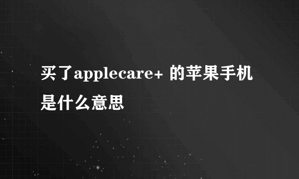 买了applecare+ 的苹果手机是什么意思