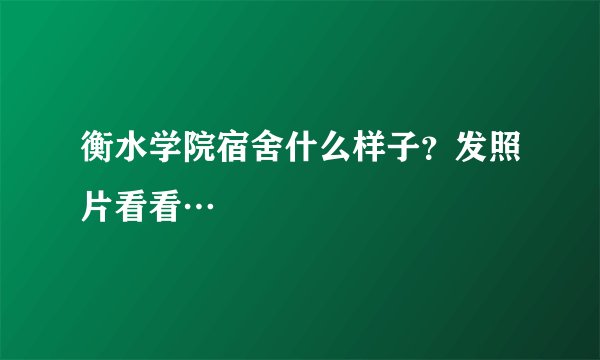 衡水学院宿舍什么样子？发照片看看…