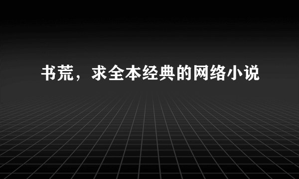 书荒，求全本经典的网络小说