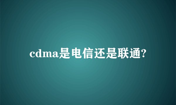 cdma是电信还是联通?