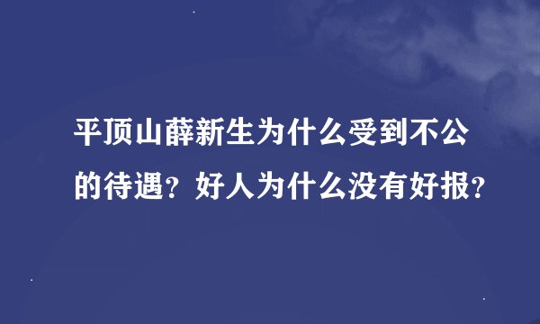 平顶山薛新生为什么受到不公的待遇？好人为什么没有好报？