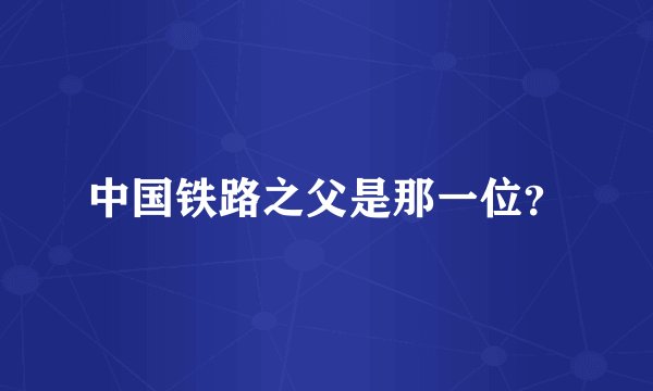 中国铁路之父是那一位？