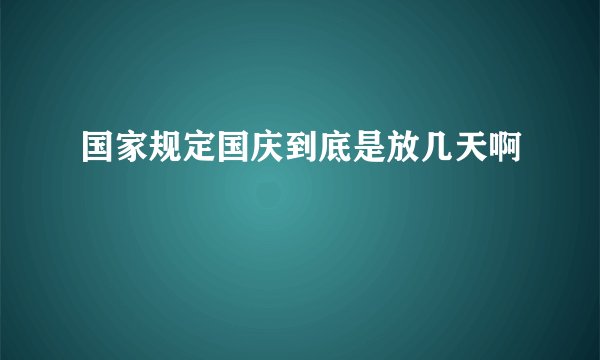 国家规定国庆到底是放几天啊