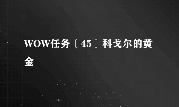 WOW任务〔45〕科戈尔的黄金