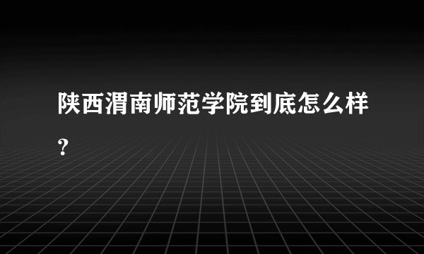 陕西渭南师范学院到底怎么样？