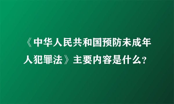 《中华人民共和国预防未成年人犯罪法》主要内容是什么？