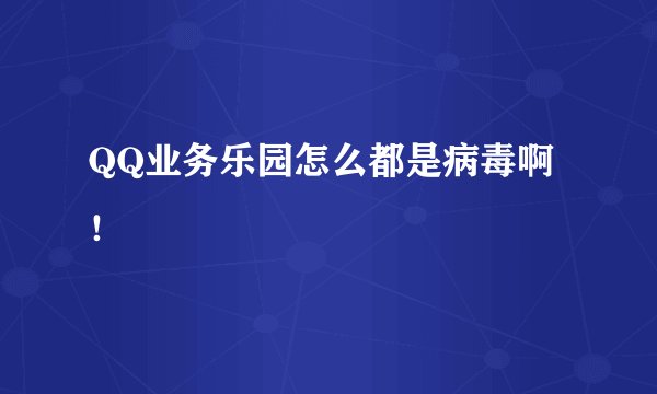 QQ业务乐园怎么都是病毒啊！