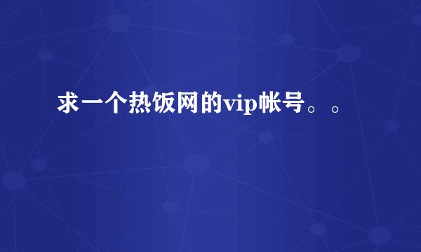 求一个热饭网的vip帐号。。