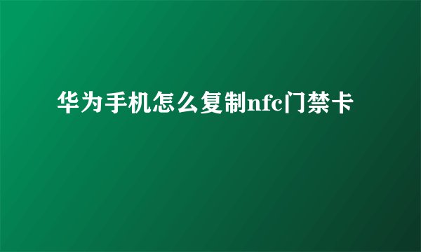 华为手机怎么复制nfc门禁卡