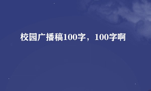 校园广播稿100字，100字啊