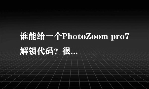 谁能给一个PhotoZoom pro7解锁代码？很需要，谢谢！