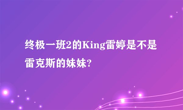 终极一班2的King雷婷是不是雷克斯的妹妹?