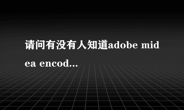 请问有没有人知道adobe midea encoder 这个软件可以在哪里下载啊？