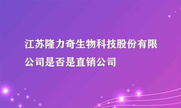 江苏隆力奇生物科技股份有限公司是否是直销公司