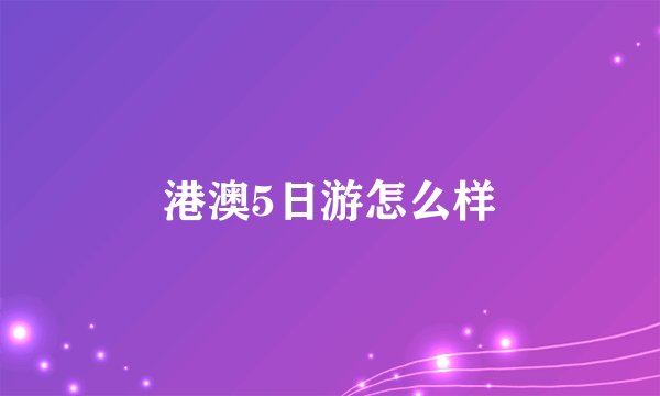 港澳5日游怎么样