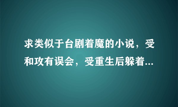 求类似于台剧着魔的小说，受和攻有误会，受重生后躲着攻，最后解开误