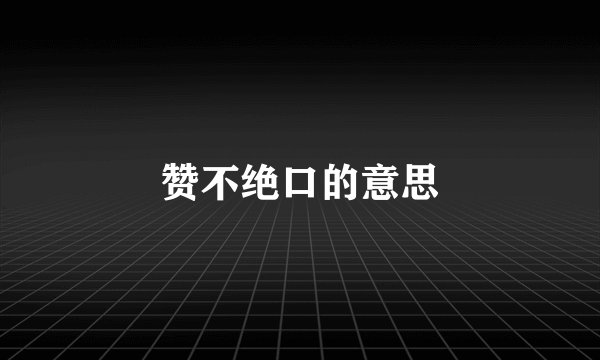 赞不绝口的意思