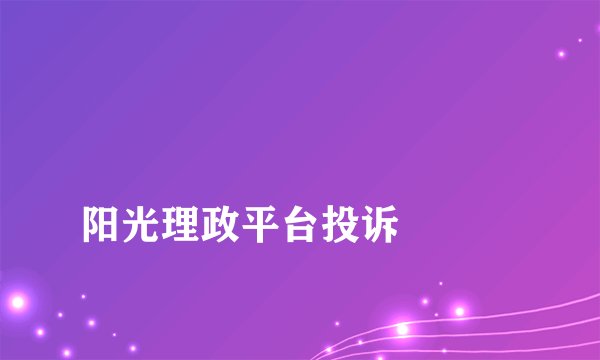 
阳光理政平台投诉

