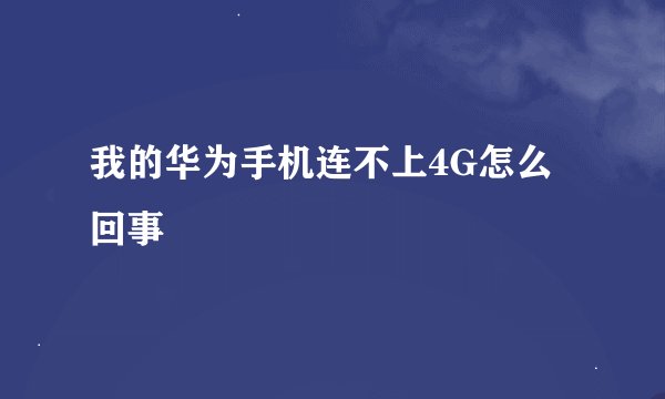 我的华为手机连不上4G怎么回事