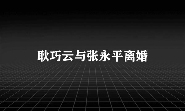 耿巧云与张永平离婚