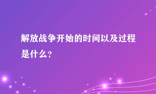 解放战争开始的时间以及过程是什么？