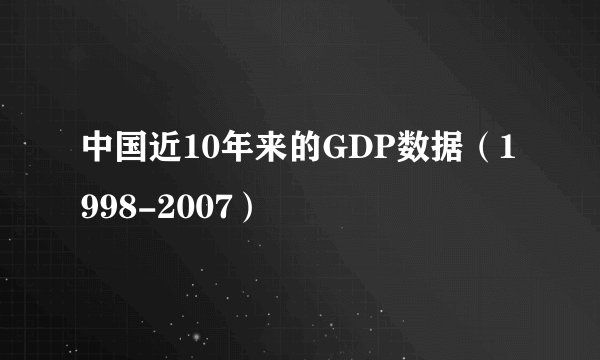 中国近10年来的GDP数据（1998-2007）
